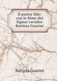 Il pastor fido: con le Rime del Signor cavalier Battista Guarini