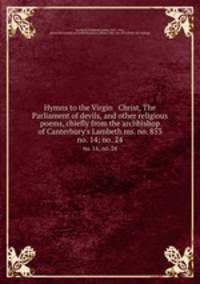 Hymns to the Virgin & Christ, The Parliament of devils, and other religious poems, chiefly from the archbishop of Canterbury`s Lambeth ms. no. 853. no. 14; no. 24