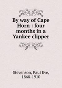 By way of Cape Horn : four months in a Yankee clipper