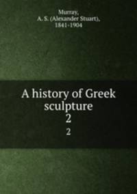 A history of Greek sculpture. 2