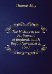The History of the Parliament of England, which Began November 3, 1640 .