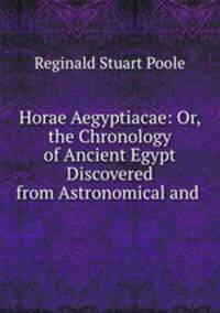 Horae Aegyptiacae: Or, the Chronology of Ancient Egypt Discovered from Astronomical and .