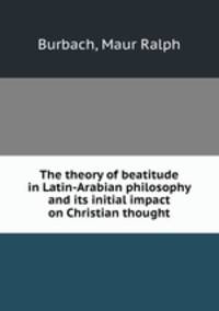 The theory of beatitude in Latin-Arabian philosophy and its initial impact on Christian thought
