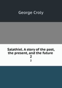 Salathiel. A story of the past, the present, and the future . 2