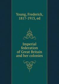 Imperial federation of Great Britain and her colonies