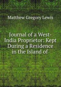 Journal of a West-India Proprietor: Kept During a Residence in the Island of .