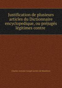 Justification de plusieurs articles du Dictionnaire encyclopedique, ou prejuges legitimes contre .