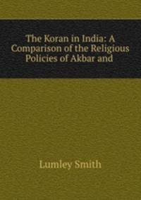 The Koran in India: A Comparison of the Religious Policies of Akbar and .