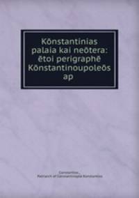 Konstantinias palaia kai neotera: etoi perigraphe Konstantinoupoleos ap .