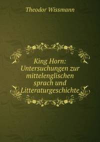 King Horn: Untersuchungen zur mittelenglischen sprach und Litteraturgeschichte