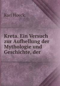 Kreta. Ein Versuch zur Aufhellung der Mythologie und Geschichte, der .