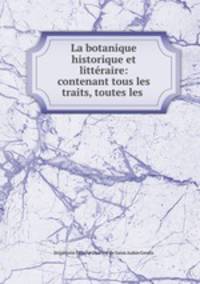 La botanique historique et litteraire: contenant tous les traits, toutes les .