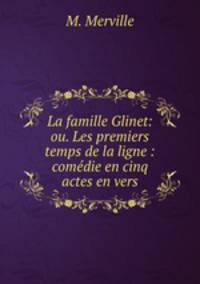 La famille Glinet: ou. Les premiers temps de la ligne : comedie en cinq actes en vers