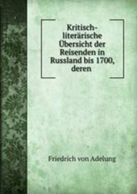 Kritisch-literarische Ubersicht der Reisenden in Russland bis 1700, deren .