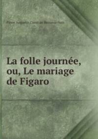 La folle journee, ou, Le mariage de Figaro.