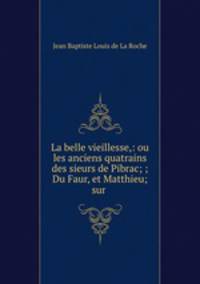 La belle vieillesse,: ou les anciens quatrains des sieurs de Pibrac; ; Du Faur, et Matthieu; sur .