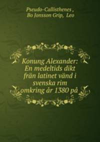 Konung Alexander: En medeltids dikt fran latinet vand i svenska rim omkring ar 1380 pa .