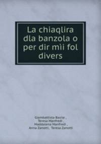 La Chiaqlira Dla Banzola o per dir mii Fol Divers