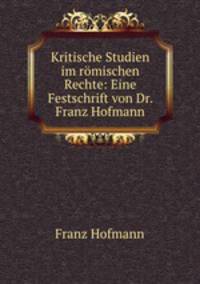 Kritische Studien im romischen Rechte: Eine Festschrift von Dr. Franz Hofmann