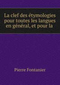 La clef des etymologies pour toutes les langues en general, et pour la .