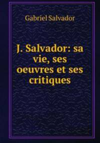 J. Salvador: sa vie, ses oeuvres et ses critiques