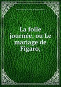 La folle journee, ou Le mariage de Figaro