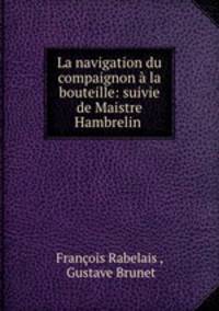 La navigation du compaignon a la bouteille: suivie de Maistre Hambrelin .