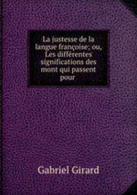 La justesse de la langue francoise; ou, Les differentes significations des mont qui passent pour .