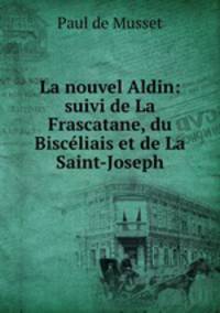 La nouvel Aldin: suivi de La Frascatane, du Bisceliais et de La Saint-Joseph