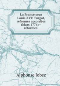 La France sous Louis XVI: Turgot, reformes accordees (Mars 1776)--reformes .