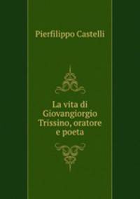 La vita di Giovangiorgio Trissino, oratore e poeta