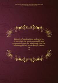 Reports of explorations and surveys, to ascertain the most practicable and economical route for a railroad from the Mississippi River to the Pacific Ocean. v.6