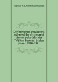 Die bryozoen, gesammelt whrend der dritten und vierten polarfahrt des "Willem Barents" in den jahren 1880-1881