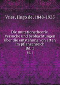 Die mutationstheorie. Versuche und beobachtungen ber die entstehung von arten im pflanzenreich. Bd. 1