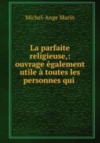 La parfaite religieuse,: ouvrage egalement utile a toutes les personnes qui .