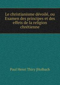 Le christianisme devoile, ou Examen des principes et des effets de la religion chretienne