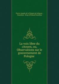 La voix libre du citoyen, ou, Observations sur le gouvernement de Pologne .