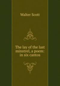 The lay of the last minstrel, a poem: in six cantos
