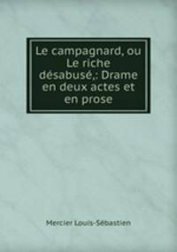Le campagnard, ou Le riche desabuse,: Drame en deux actes et en prose