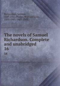 The novels of Samuel Richardson. Complete and unabridged. 16