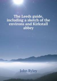 The Leeds guide, including a sketch of the environs and Kirkstall abbey