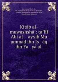 Kitab al-muwashsha?: ta?lif Abi al- ayyib Mu ammad ibn Is aq ibn Ya ya al .