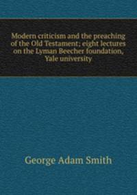 Modern criticism and the preaching of the Old Testament; eight lectures on the Lyman Beecher foundation, Yale university