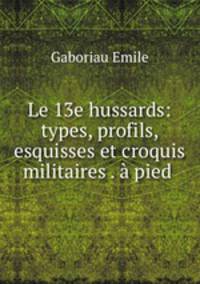 Le 13e hussards: types, profils, esquisses et croquis militaires . a pied .