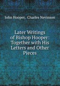 Later Writings of Bishop Hooper: Together with His Letters and Other Pieces