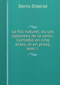 Le fils naturel, ou Les epreuves de la vertu: Comedie en cinq actes, et en prose, avec l .