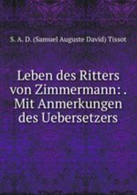 Leben des Ritters von Zimmermann: . Mit Anmerkungen des Uebersetzers
