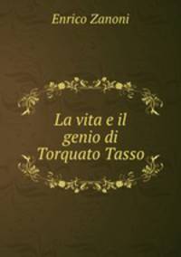 La vita e il genio di Torquato Tasso