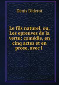 Le fils naturel, ou, Les epreuves de la vertu: comedie, en cinq actes et en prose, avec l .