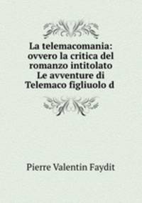 La telemacomania: ovvero la critica del romanzo intitolato Le avventure di Telemaco figliuolo d .